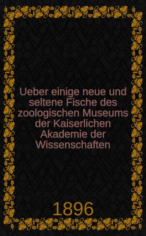 Ueber einige neue und seltene Fische des zoologischen Museums der Kaiserlichen Akademie der Wissenschaften : Aus dem Nachlasse des verstorbenen S.Herzenstein