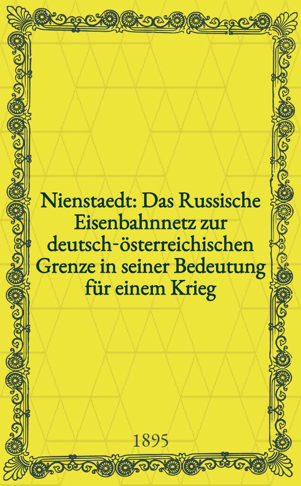 Nienstaedt : Das Russische Eisenbahnnetz zur deutsch-&ouml;sterreichischen Grenze in seiner Bedeutung f&uuml;r einem Krieg