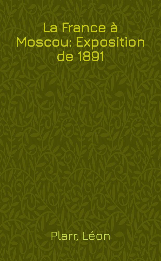 La France à Moscou : Exposition de 1891