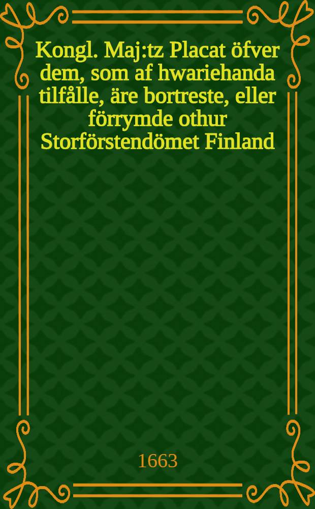 Kongl. Maj:tz Placat öfver dem, som af hwariehanda tilfålle, äre bortreste, eller förrymde othur Storförstendömet Finland