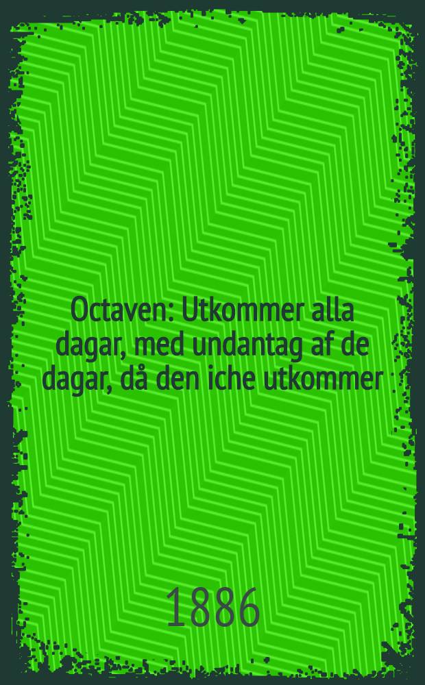 Octaven : Utkommer alla dagar, med undantag af de dagar, då den iche utkommer