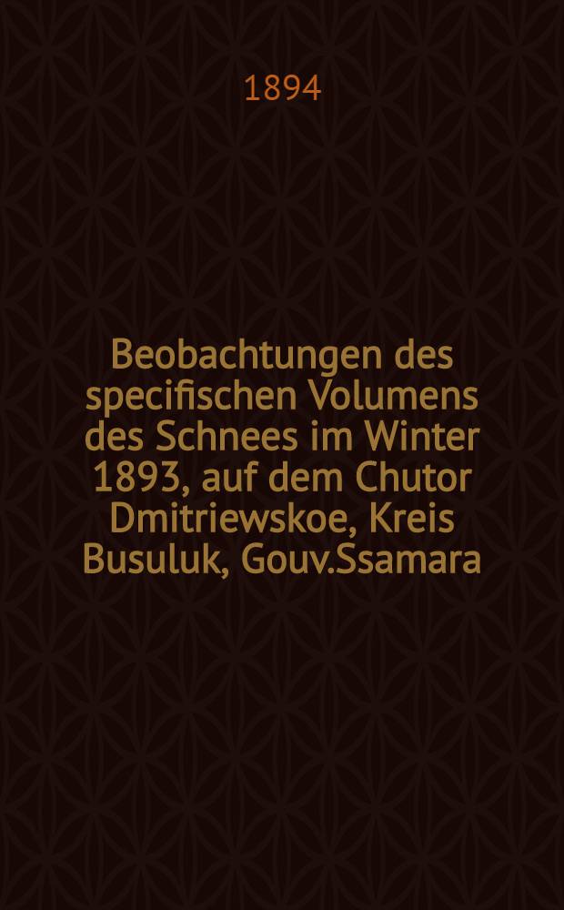 Beobachtungen des specifischen Volumens des Schnees im Winter 1893, auf dem Chutor Dmitriewskoe, Kreis Busuluk, Gouv.Ssamara