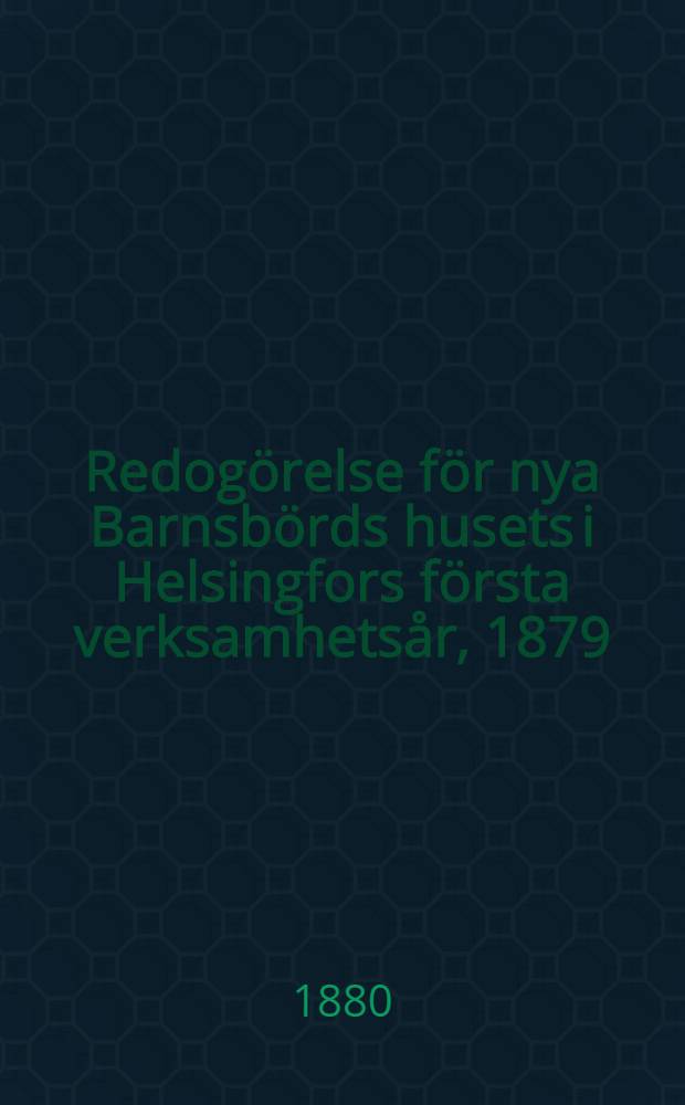 Redogörelse för nya Barnsbörds husets i Helsingfors första verksamhetsår, 1879