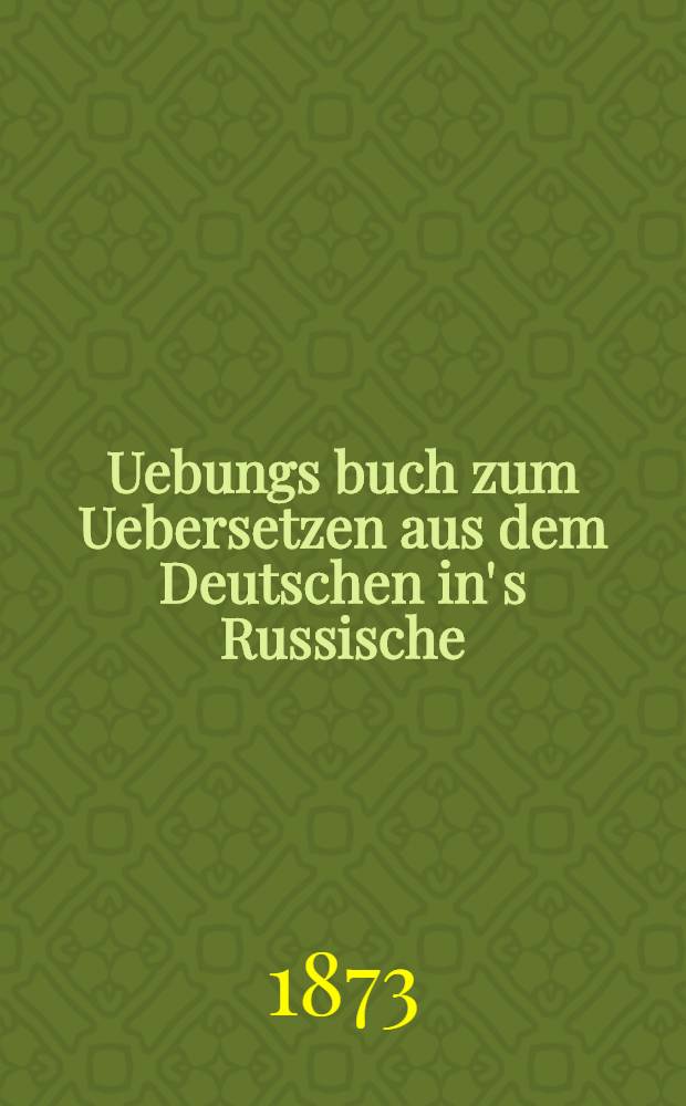 Uebungs buch zum Uebersetzen aus dem Deutschen in' s Russische