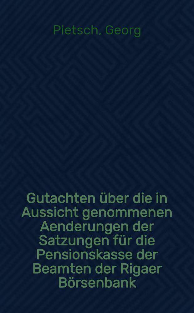Gutachten &uuml;ber die in Aussicht genommenen Aenderungen der Satzungen f&uuml;r die Pensionskasse der Beamten der Rigaer B&ouml;rsenbank
