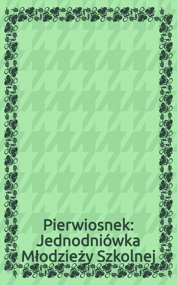 Pierwiosnek : Jednodniówka Młodzieży Szkolnej
