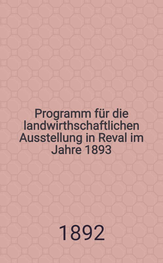 Programm f&uuml;r die landwirthschaftlichen Ausstellung in Reval im Jahre 1893
