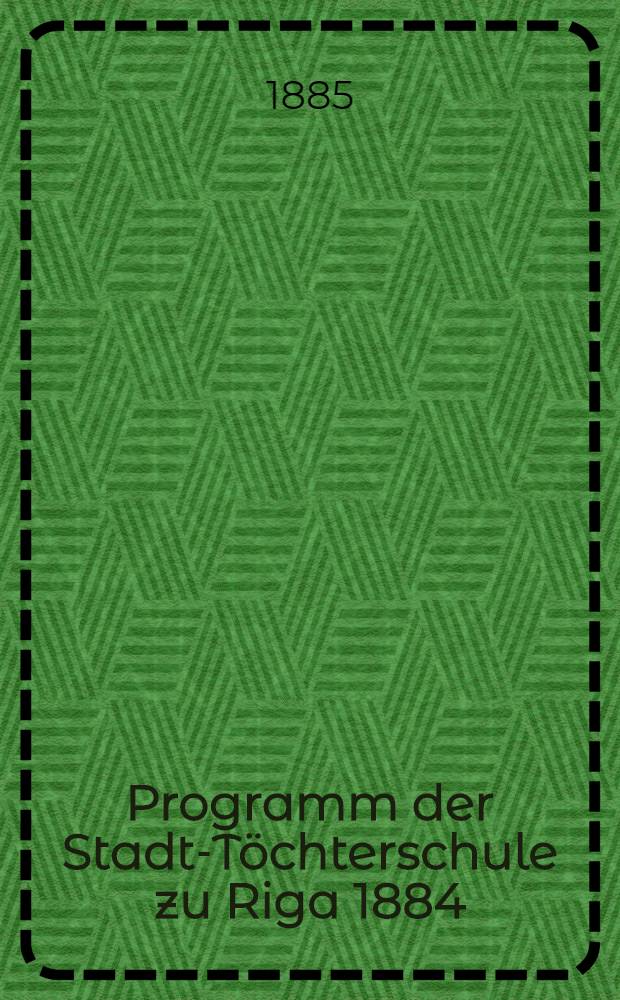 Programm der Stadt-T&ouml;chterschule zu Riga 1884