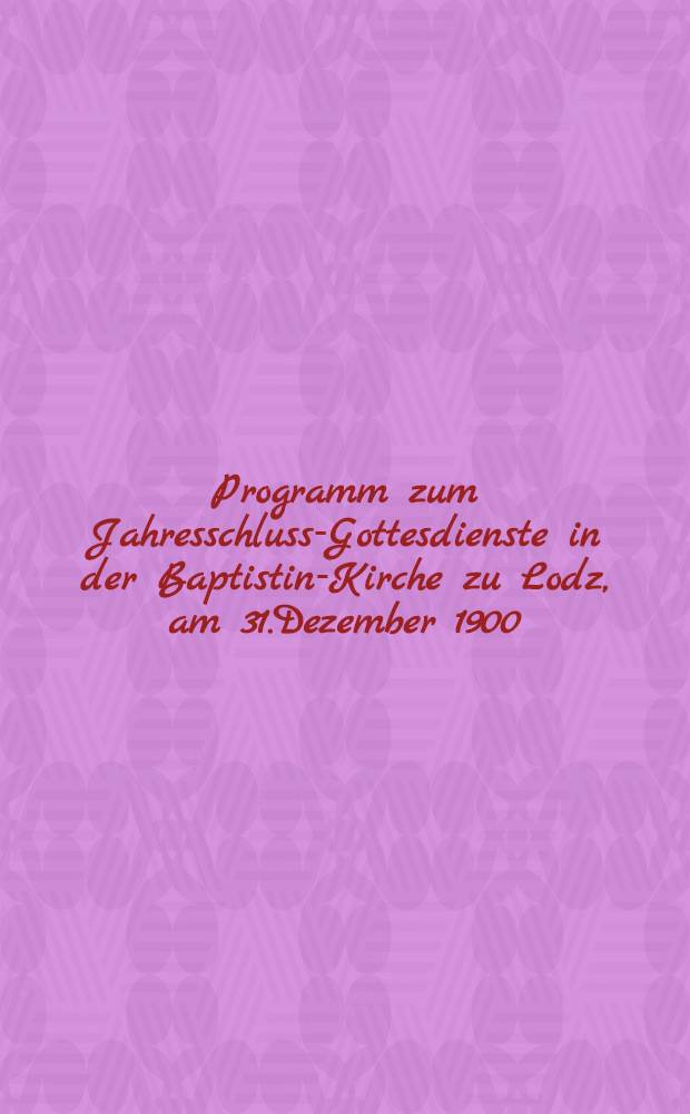Programm zum Jahresschluss-Gottesdienste in der Baptistin-Kirche zu Lodz, am 31.Dezember 1900