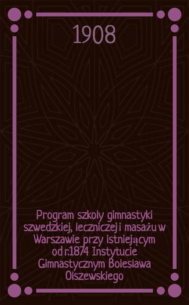 Program szkoly gimnastyki szwedzkiej, leczniczej i masażu w Warszawie przy istniejącym od r.1874 Instytucie Gimnastycznym Boleslawa Olszewskiego