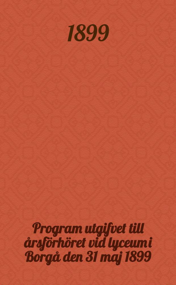 Program utgifvet till &aring;rsf&ouml;rh&ouml;ret vid lyceum i Borg&aring; den 31 maj 1899