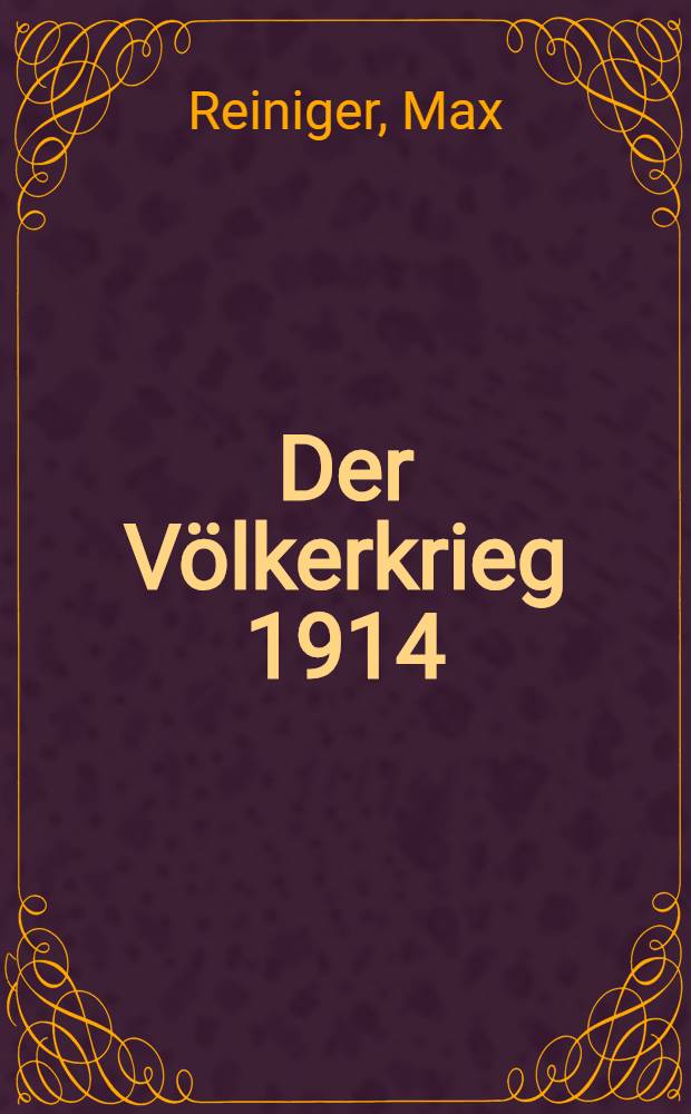 Der Völkerkrieg 1914 : Der Kampf um Sein oder Nichtsein des Deutschen Reiches, deutscher Macht und deutschen Wesens