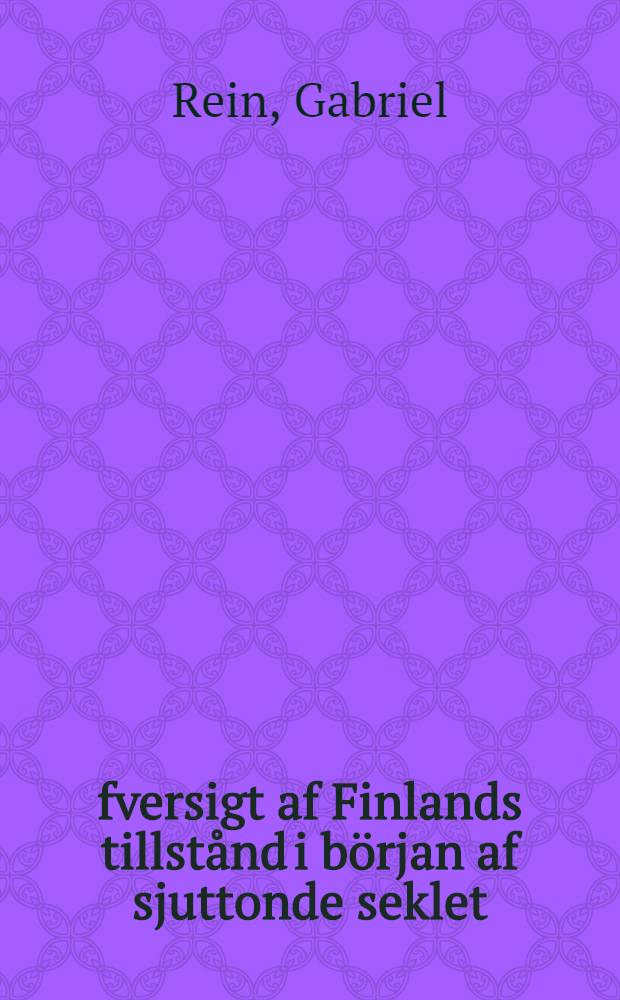 &Ouml;fversigt af Finlands tillst&aring;nd i b&ouml;rjan af sjuttonde seklet : Akademisk afjandling...under inseende af Gabriel Rein...den 3 Mars 1860