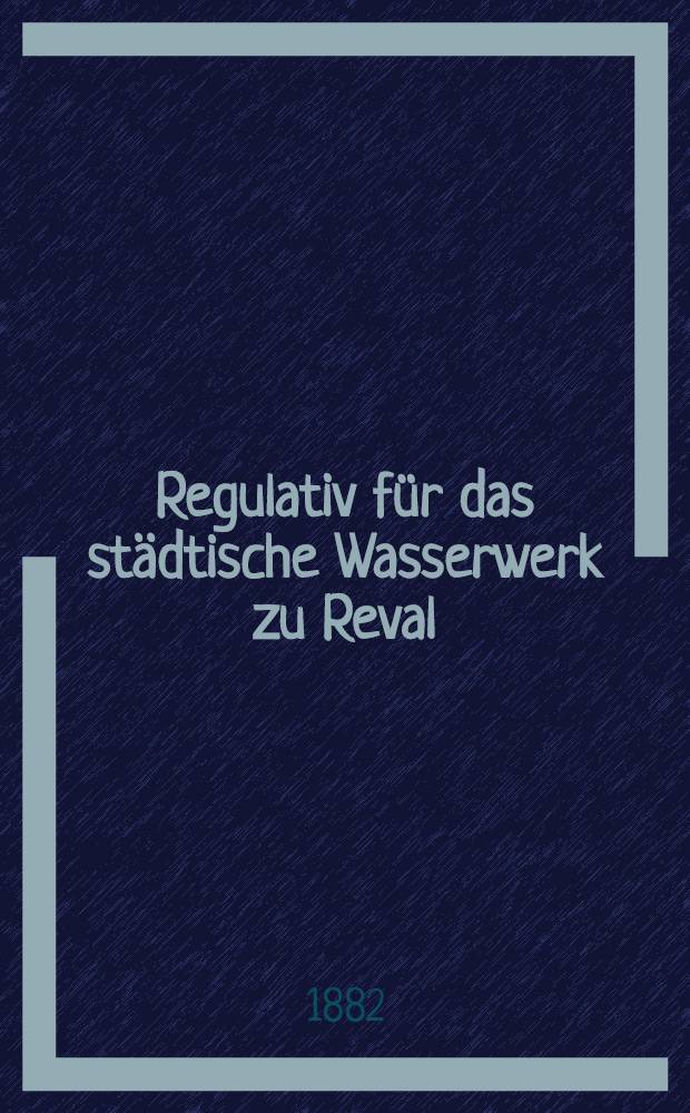 Regulativ für das städtische Wasserwerk zu Reval