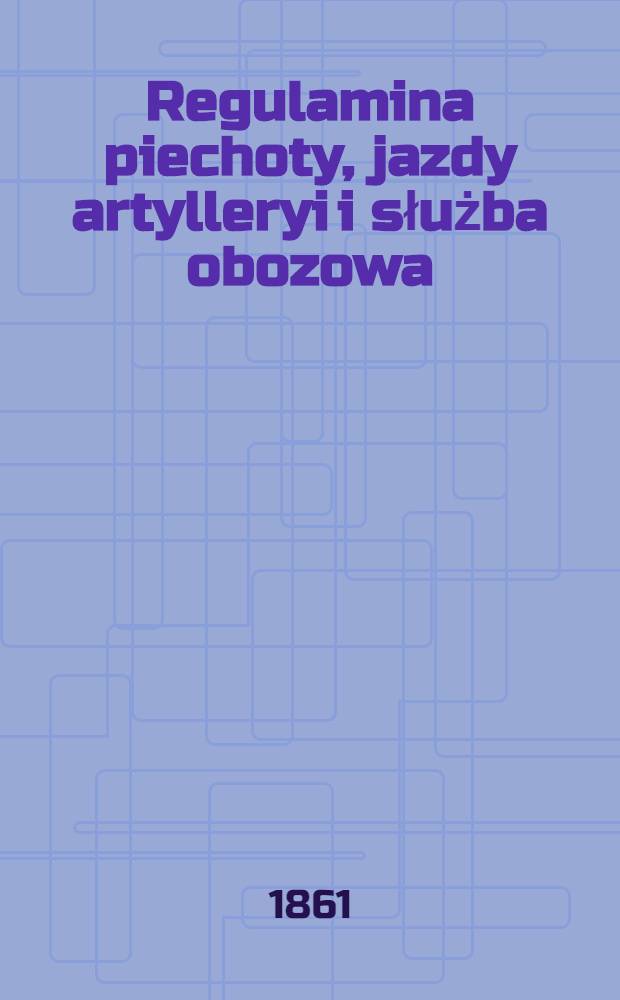 Regulamina piechoty, jazdy artylleryi i służba obozowa
