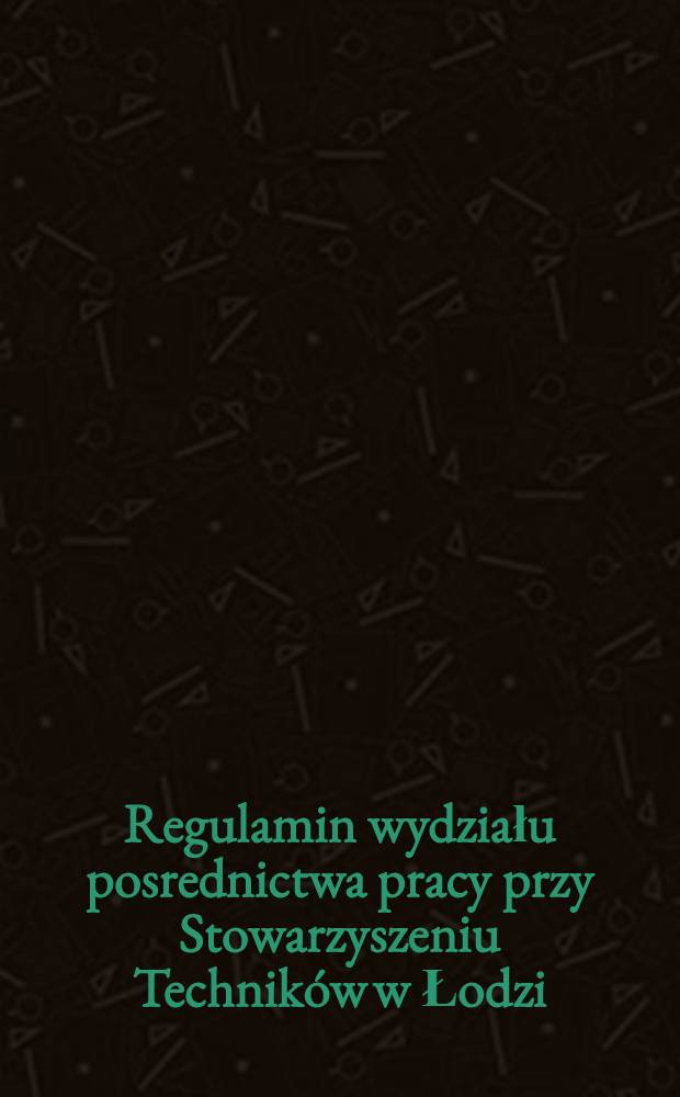 Regulamin wydziału posrednictwa pracy przy Stowarzyszeniu Techników w Łodzi