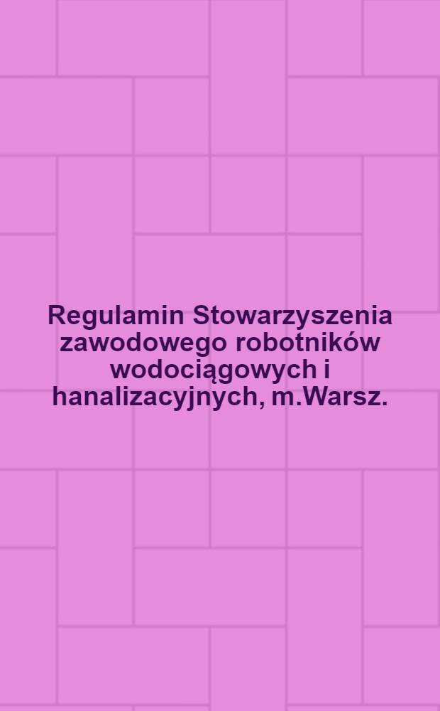 Regulamin Stowarzyszenia zawodowego robotników wodociągowych i hanalizacyjnych, m.Warsz.