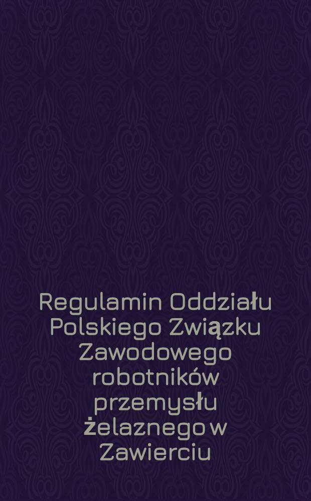 Regulamin Oddziału Polskiego Związku Zawodowego robotników przemysłu żelaznego w Zawierciu