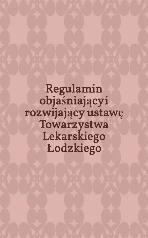 Regulamin objaśniający i rozwijający ustawę Towarzystwa Lekarskiego Łodzkiego