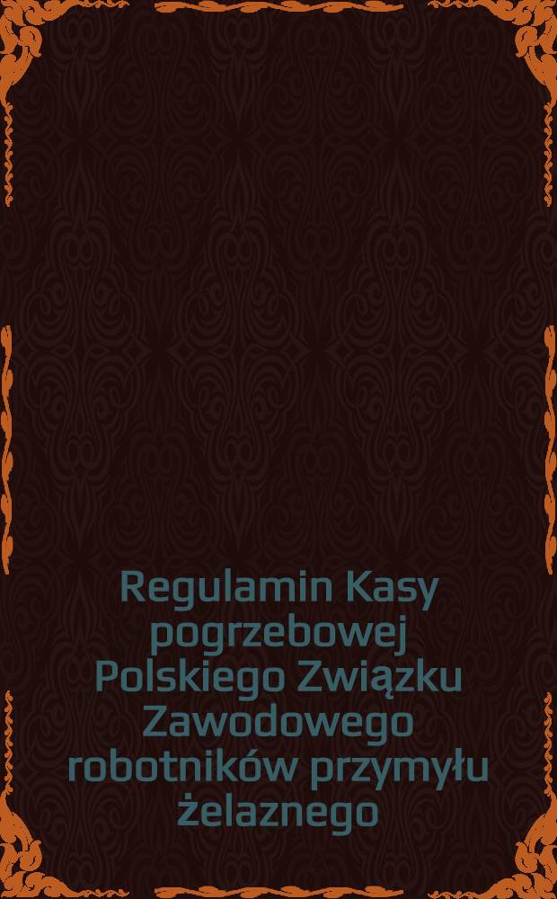 Regulamin Kasy pogrzebowej Polskiego Związku Zawodowego robotników przymyłu żelaznego