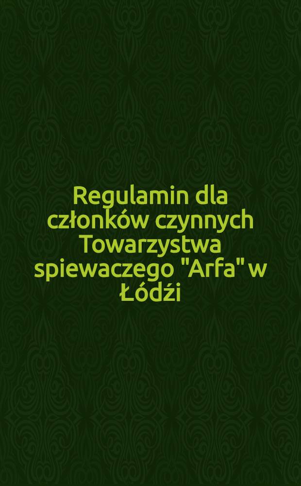 Regulamin dla członków czynnych Towarzystwa spiewaczego "Arfa" w Łódźi