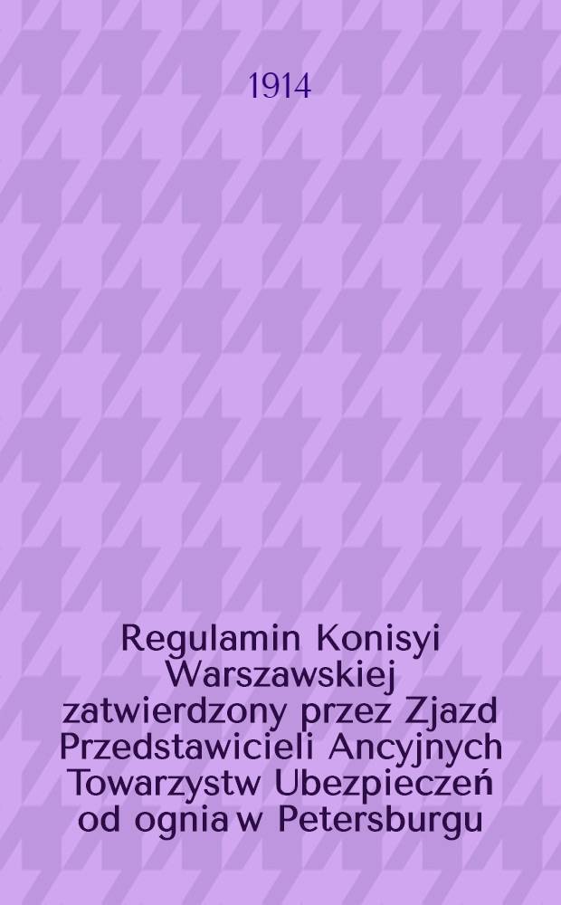 Regulamin Konisyi Warszawskiej zatwierdzony przez Zjazd Przedstawicieli Ancyjnych Towarzystw Ubezpieczeń od ognia w Petersburgu