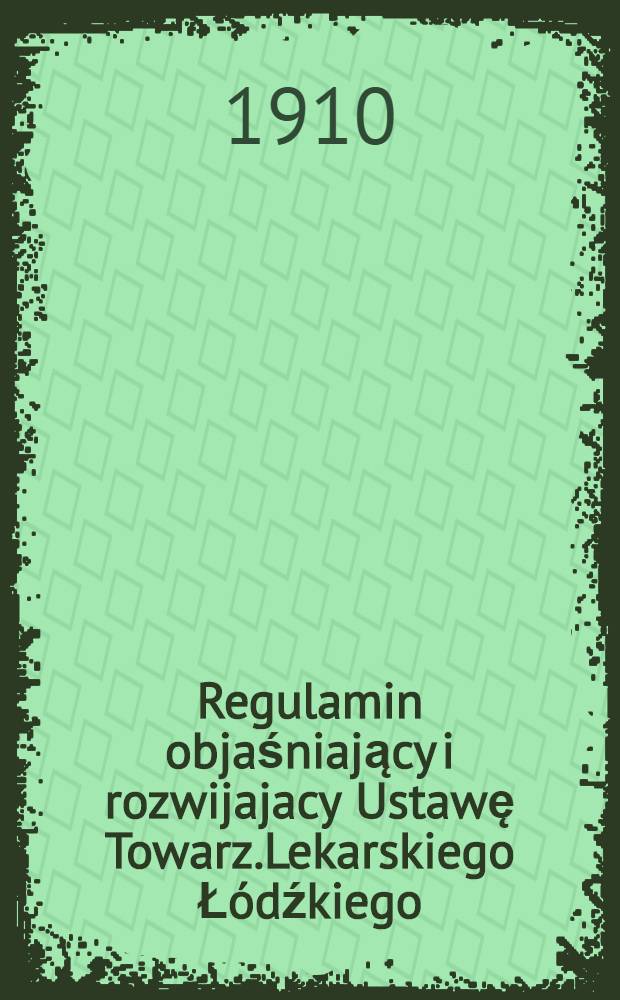 Regulamin objaśniający i rozwijajacy Ustawę Towarz.Lekarskiego Łódźkiego