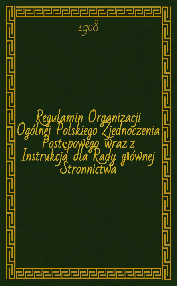 Regulamin Organizacji Ogólnej Polskiego Zjednoczenia Postępowego wraz z Instrukcja dla Rady głównej Stronnictwa