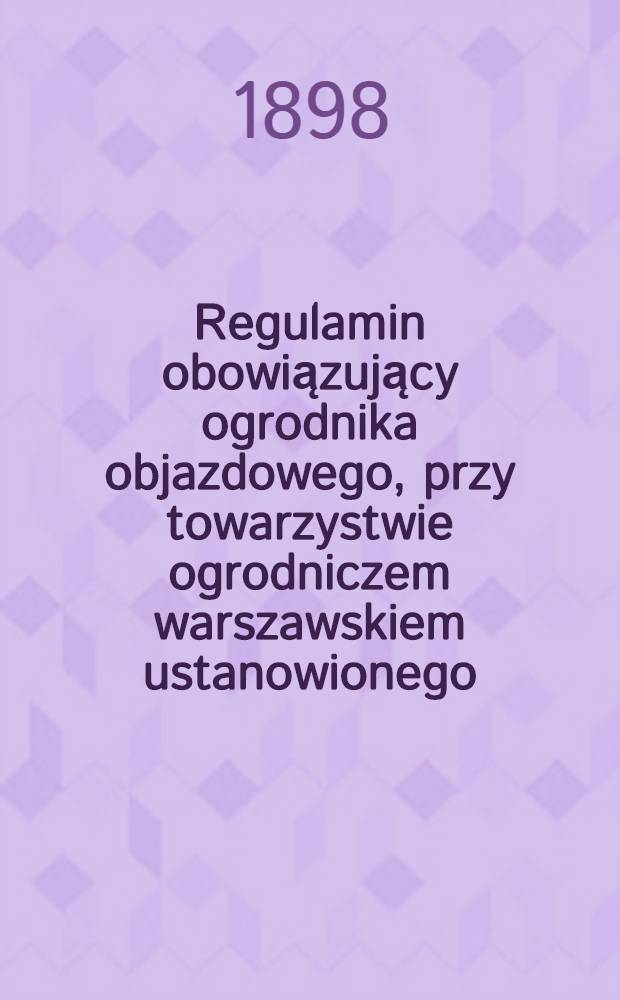 Regulamin obowiązujący ogrodnika objazdowego, przy towarzystwie ogrodniczem warszawskiem ustanowionego