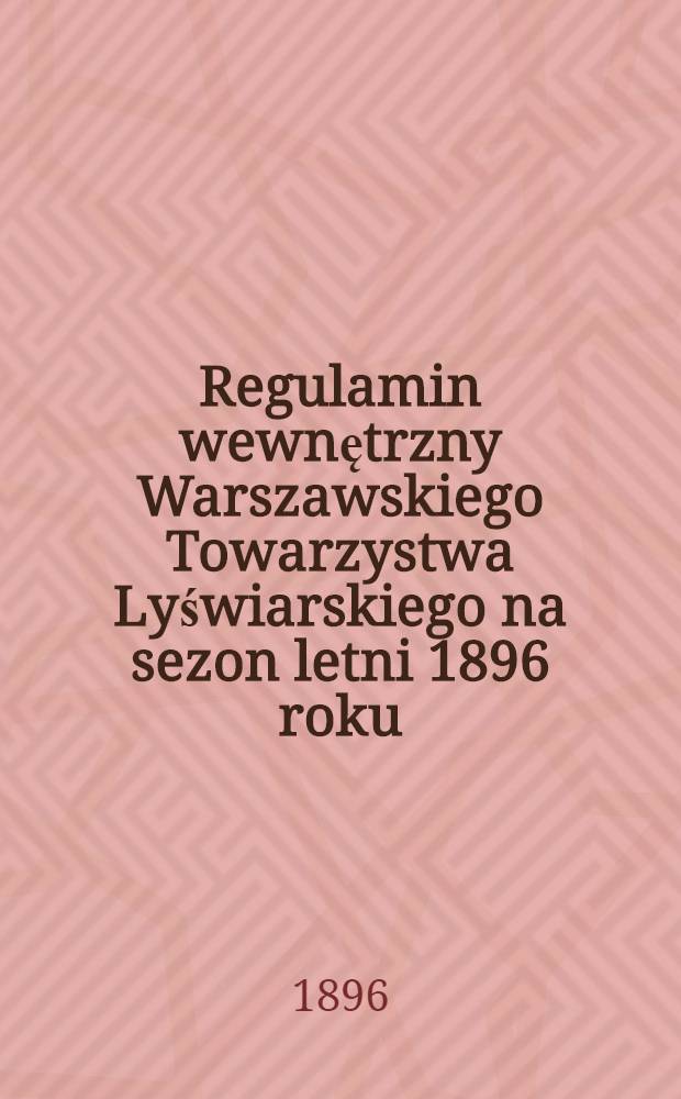 Regulamin wewnętrzny Warszawskiego Towarzystwa Lyświarskiego na sezon letni 1896 roku