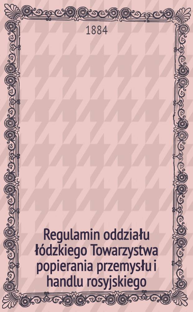 Regulamin oddziału łódzkiego Towarzystwa popierania przemysłu i handlu rosyjskiego