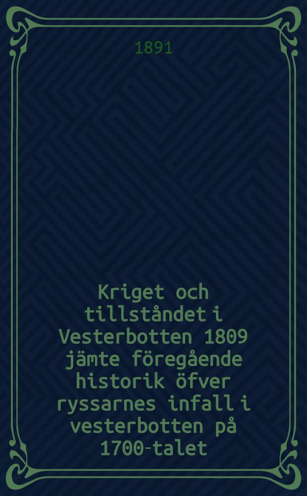 Kriget och tillståndet i Vesterbotten 1809 jämte föregående historik öfver ryssarnes infall i vesterbotten på 1700-talet