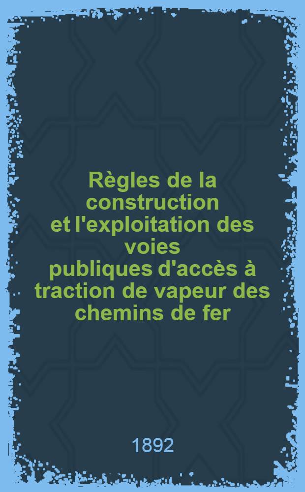 R&egrave;gles de la construction et l'exploitation des voies publiques d'acc&egrave;s &agrave; traction de vapeur des chemins de fer