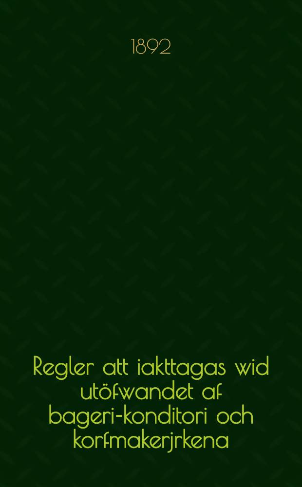 Regler att iakttagas wid ut&ouml;fwandet af bageri-konditori och korfmakerjrkena