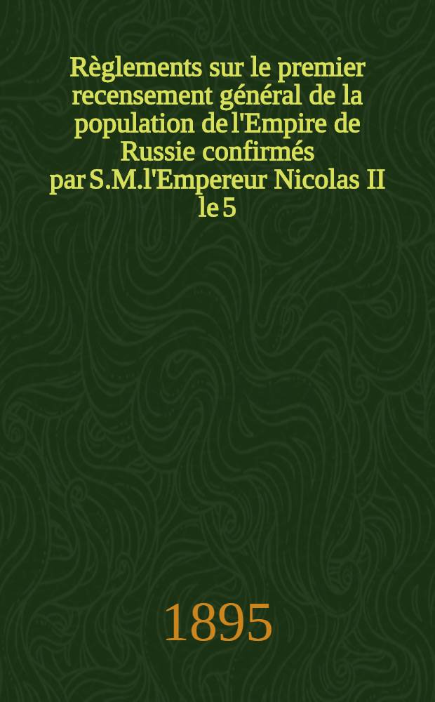 Règlements sur le premier recensement général de la population de l'Empire de Russie confirmés par S.M.l'Empereur Nicolas II le 5 (17) Juin 1895
