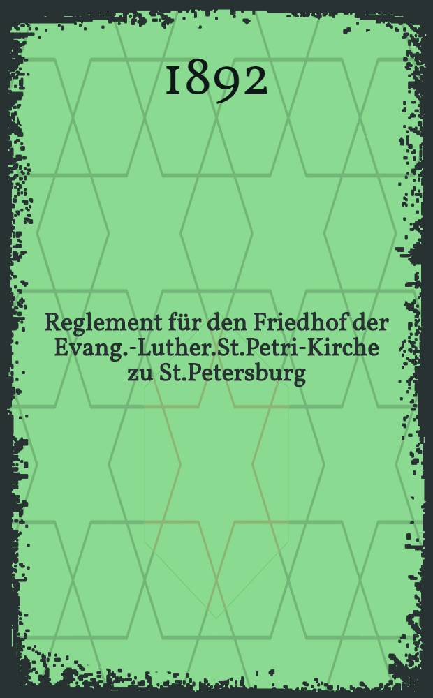 Reglement für den Friedhof der Evang.-Luther.St.Petri-Kirche zu St.Petersburg