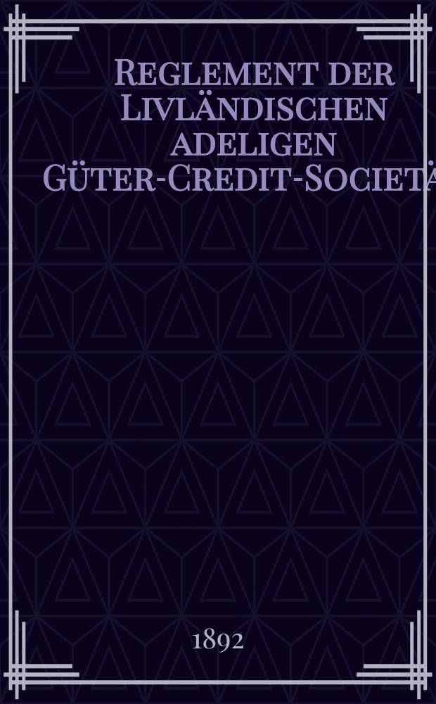 Reglement der Livländischen adeligen Güter-Credit-Societät