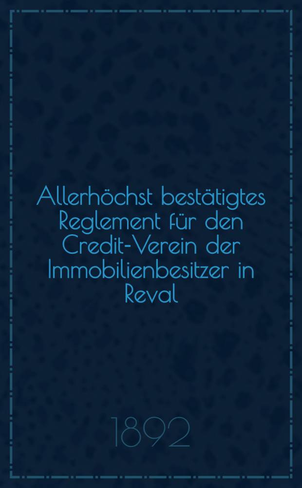 Allerhöchst bestätigtes Reglement für den Credit-Verein der Immobilienbesitzer in Reval