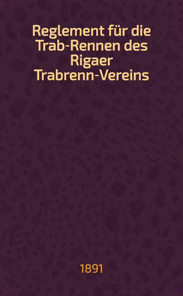 Reglement für die Trab-Rennen des Rigaer Trabrenn-Vereins