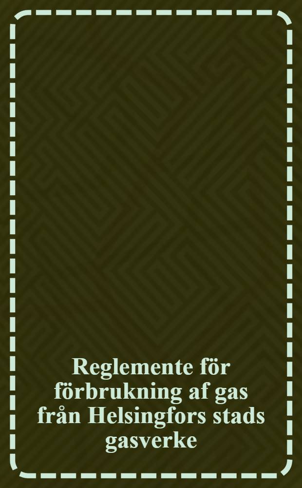 Reglemente för förbrukning af gas från Helsingfors stads gasverke