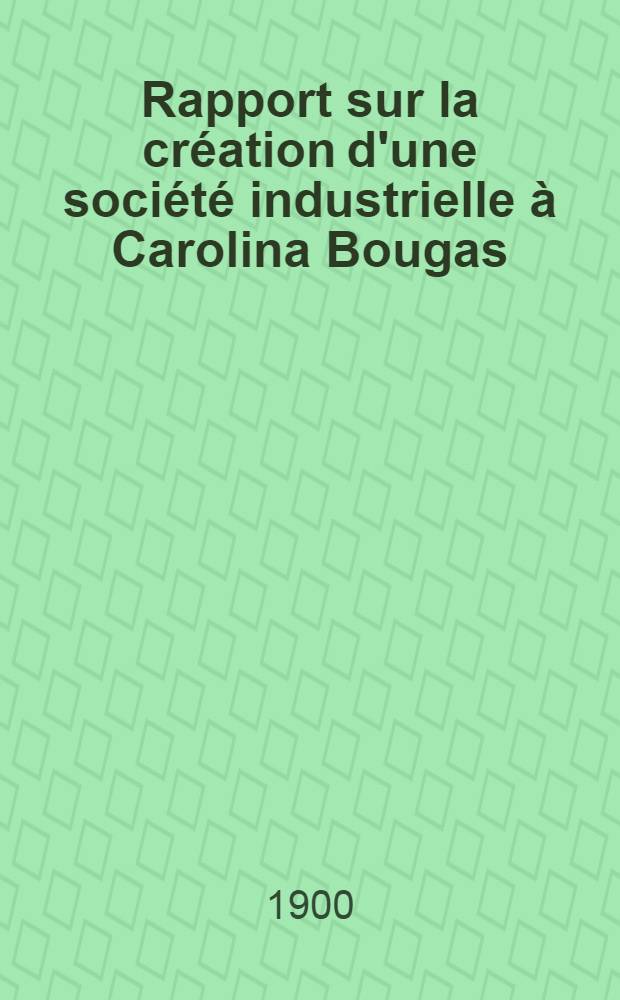 Rapport sur la cr&eacute;ation d'une soci&eacute;t&eacute; industrielle &agrave; Carolina Bougas
