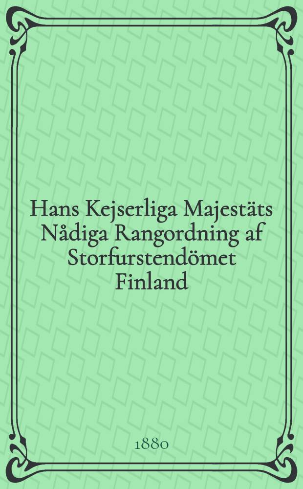 Hans Kejserliga Majestäts Nådiga Rangordning af Storfurstendömet Finland : Gifven i Helsingfors, den 15 Mars 1880