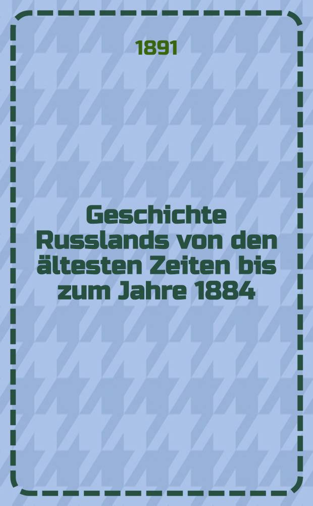 Geschichte Russlands von den &auml;ltesten Zeiten bis zum Jahre 1884