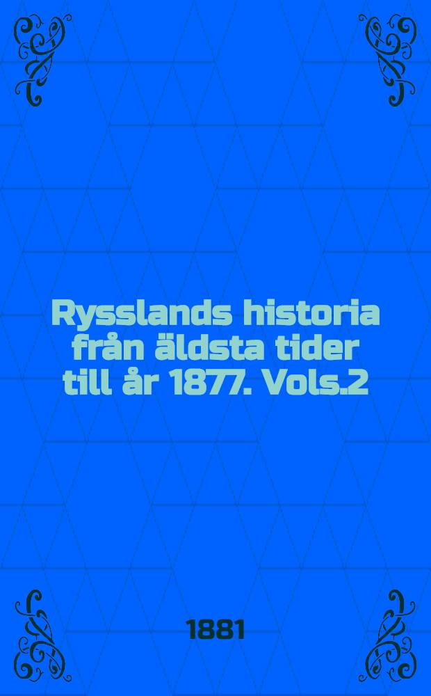 Rysslands historia från äldsta tider till år 1877. Vols.2