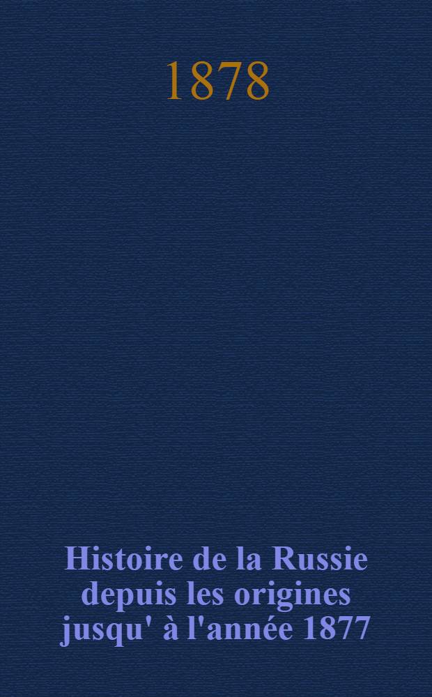 Histoire de la Russie depuis les origines jusqu' &agrave; l'ann&eacute;e 1877