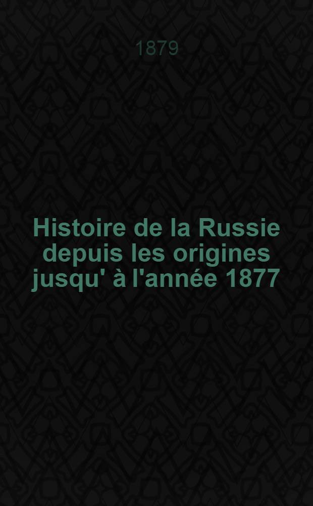 Histoire de la Russie depuis les origines jusqu' &agrave; l'ann&eacute;e 1877