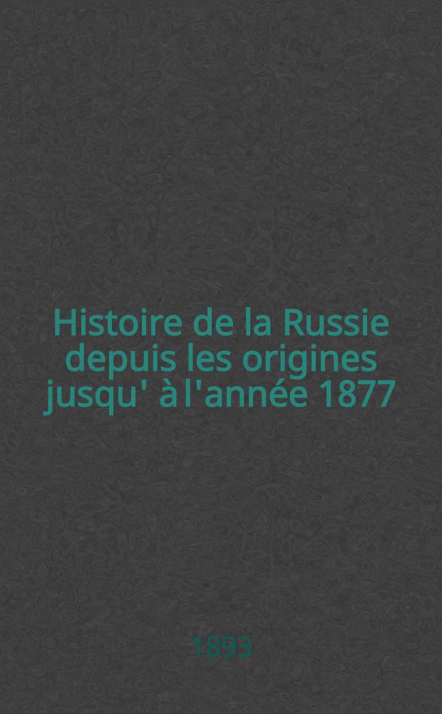 Histoire de la Russie depuis les origines jusqu' à l'année 1877