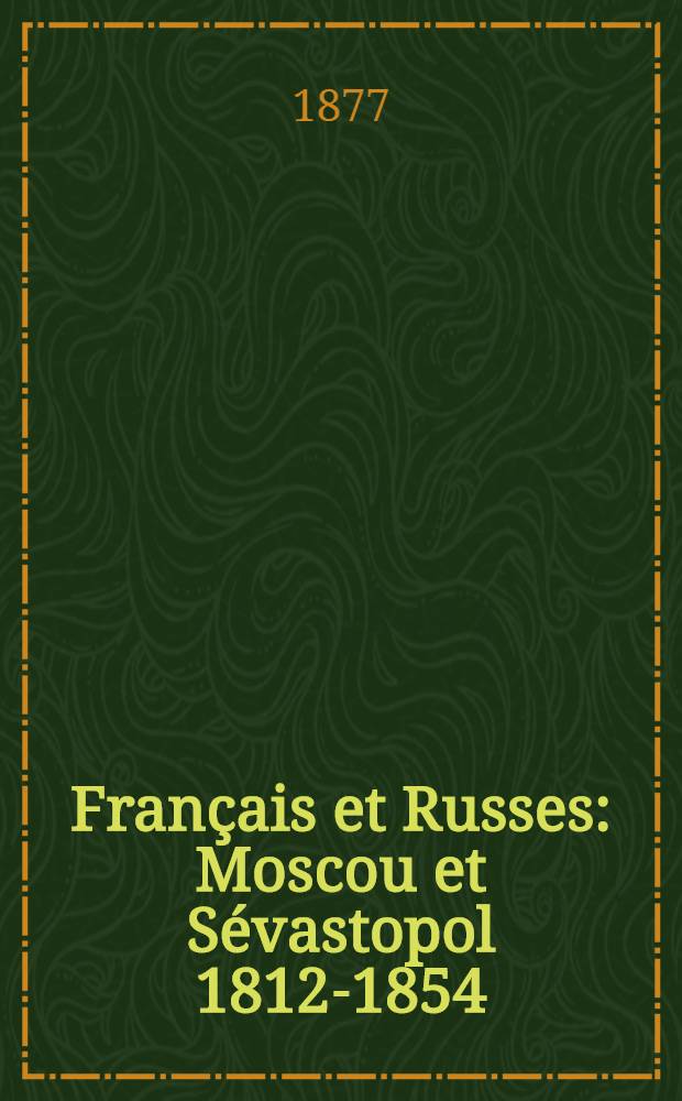 Français et Russes : Moscou et Sévastopol 1812-1854