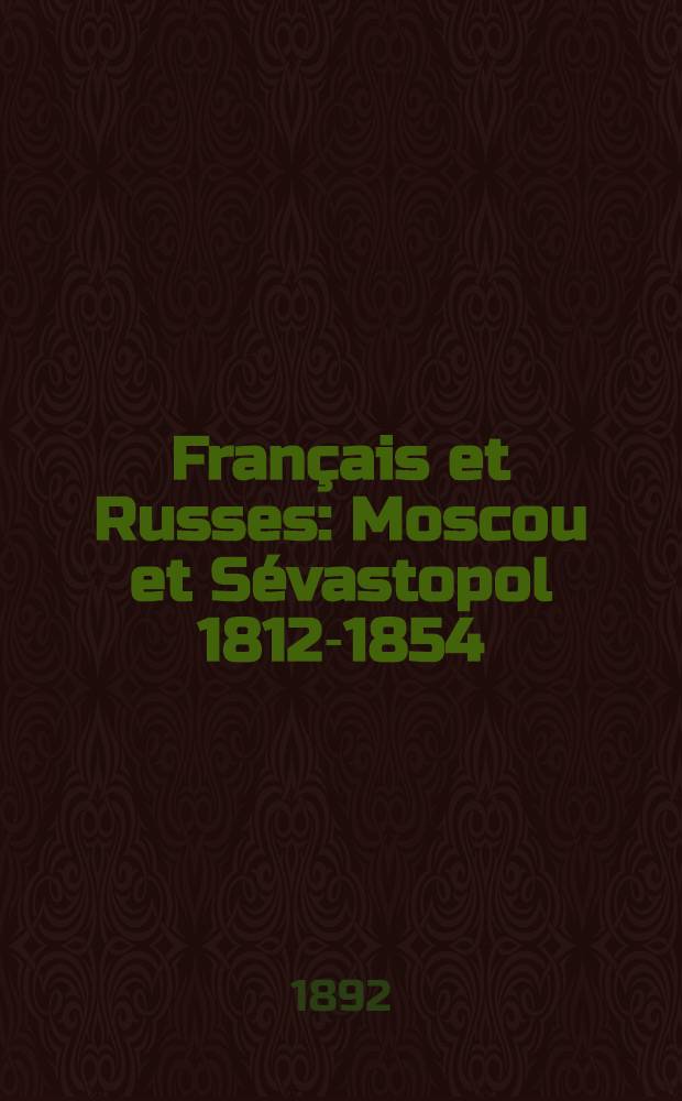 Français et Russes : Moscou et Sévastopol 1812-1854