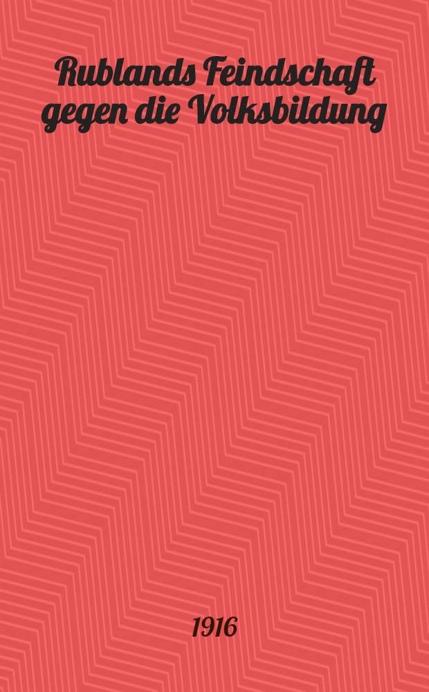Rublands Feindschaft gegen die Volksbildung